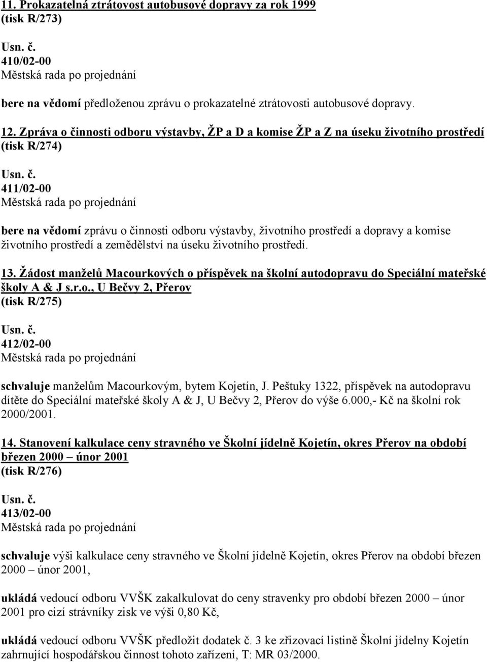 životního prostředí a zemědělství na úseku životního prostředí. 13. Žádost manželů Macourkových o příspěvek na školní autodopravu do Speciální mateřské školy A & J s.r.o., U Bečvy 2, Přerov (tisk R/275) 412/02-00 schvaluje manželům Macourkovým, bytem Kojetín, J.