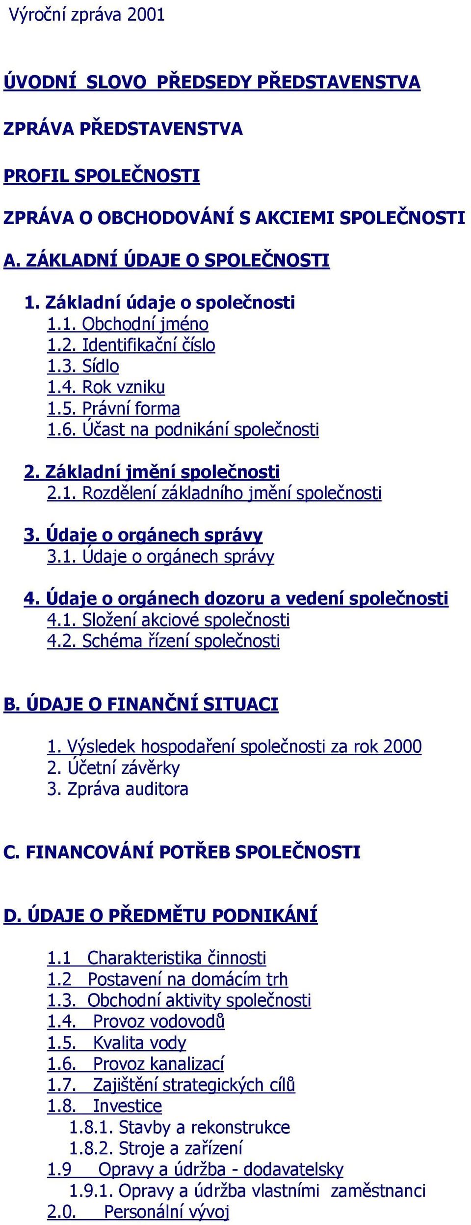 Údaje o orgánech správy 3.1. Údaje o orgánech správy 4. Údaje o orgánech dozoru a vedení společnosti 4.1. Složení akciové společnosti 4.2. Schéma řízení společnosti B. ÚDAJE O FINANČNÍ SITUACI 1.