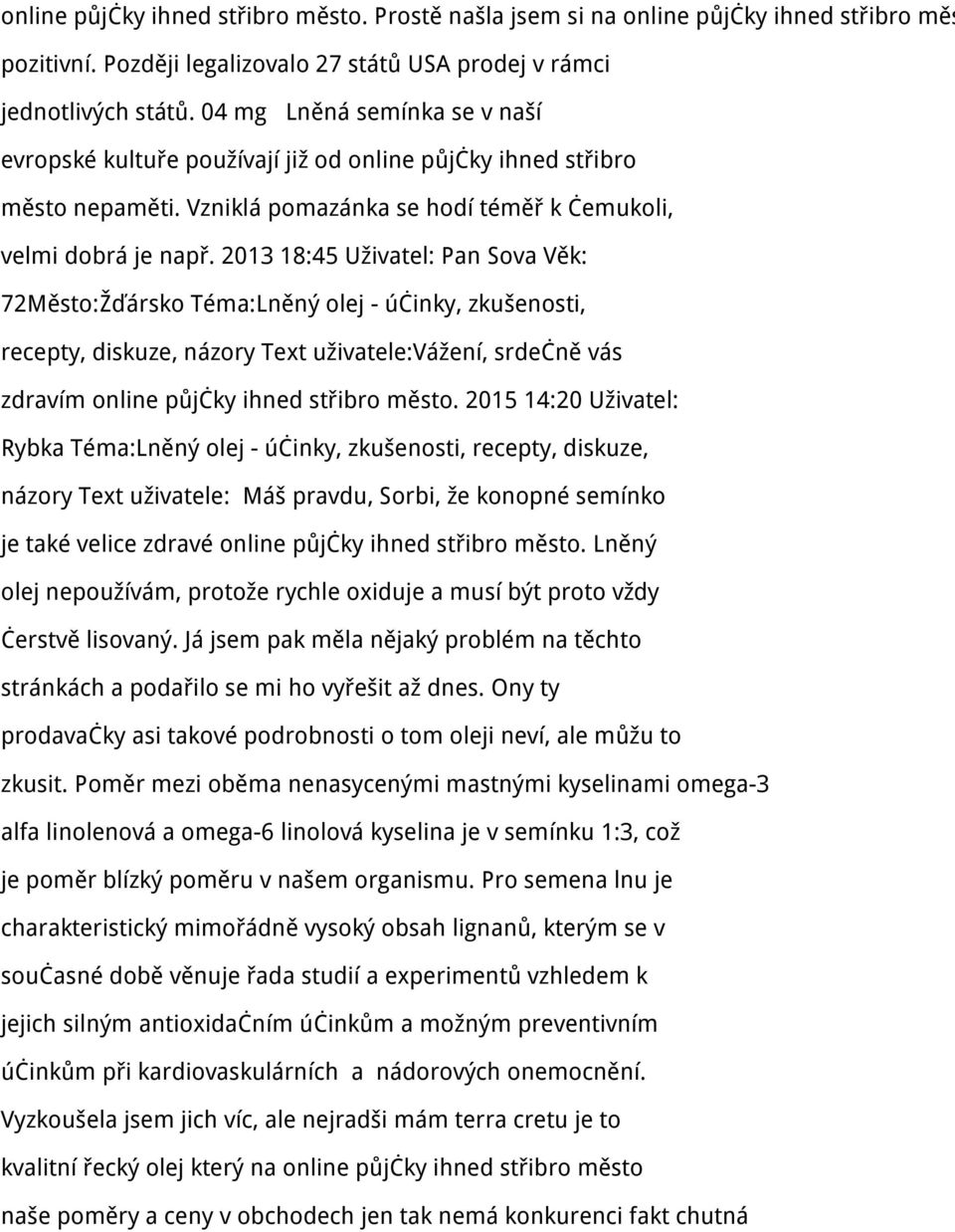 2013 18:45 Uživatel: Pan Sova Věk: 72Město:Žďársko Téma:Lněný olej - účinky, zkušenosti, recepty, diskuze, názory Text uživatele:vážení, srdečně vás zdravím online půjčky ihned střibro město.