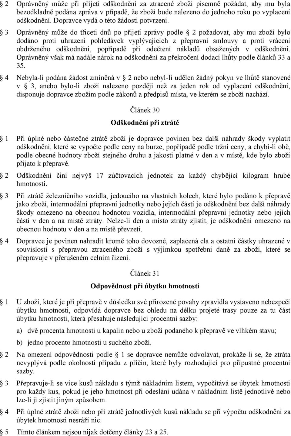 3 Oprávněný může do třiceti dnů po přijetí zprávy podle 2 požadovat, aby mu zboží bylo dodáno proti uhrazení pohledávek vyplývajících z přepravní smlouvy a proti vrácení obdrženého odškodnění,