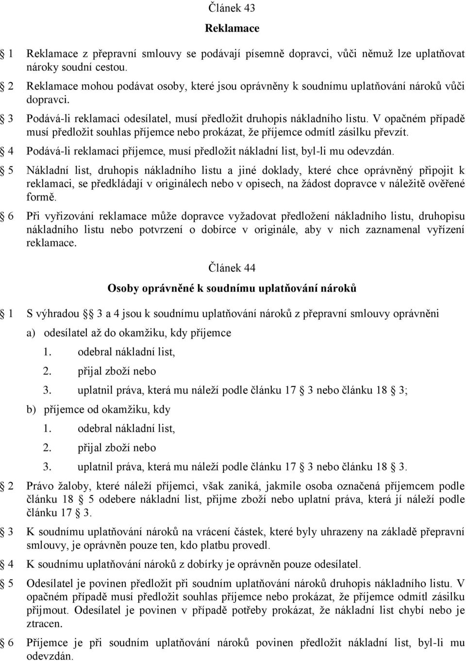 V opačném případě musí předložit souhlas příjemce nebo prokázat, že příjemce odmítl zásilku převzít. 4 Podává-li reklamaci příjemce, musí předložit nákladní list, byl-li mu odevzdán.