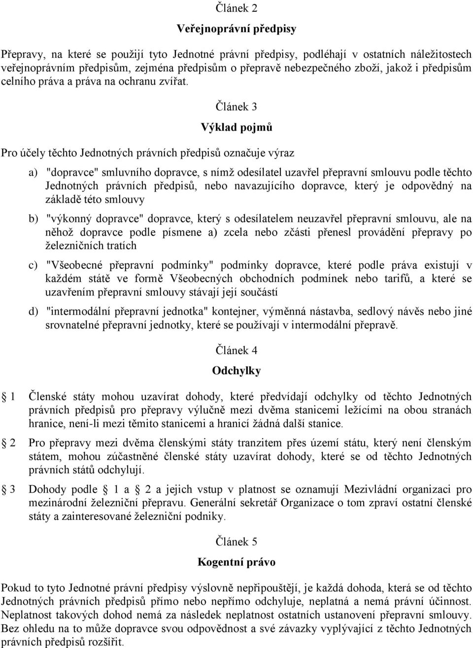 Článek 3 Výklad pojmů Pro účely těchto Jednotných právních předpisů označuje výraz a) "dopravce" smluvního dopravce, s nímž odesílatel uzavřel přepravní smlouvu podle těchto Jednotných právních