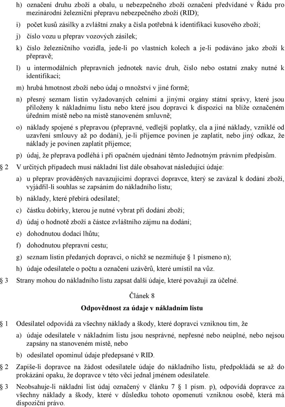 přepravních jednotek navíc druh, číslo nebo ostatní znaky nutné k identifikaci; m) hrubá hmotnost zboží nebo údaj o množství v jiné formě; n) přesný seznam listin vyžadovaných celními a jinými orgány