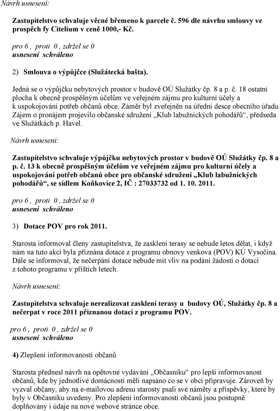 Záměr byl zveřejněn na úřední desce obecního úřadu. Zájem o pronájem projevilo občanské sdružení Klub labužnických pohodářů, předseda ve Služátkách p. Havel.