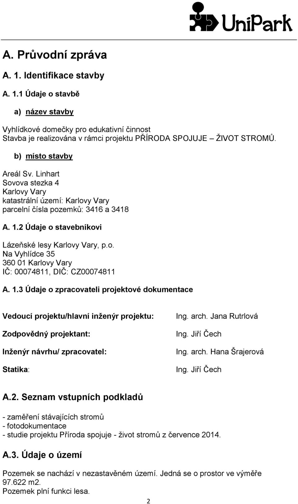 1.3 Údaje o zpracovateli projektové dokumentace Vedoucí projektu/hlavní inženýr projektu: Zodpovědný projektant: Inženýr návrhu/ zpracovatel: Statika: Ing. arch. Jana Rutrlová Ing. Jiří Čech Ing.