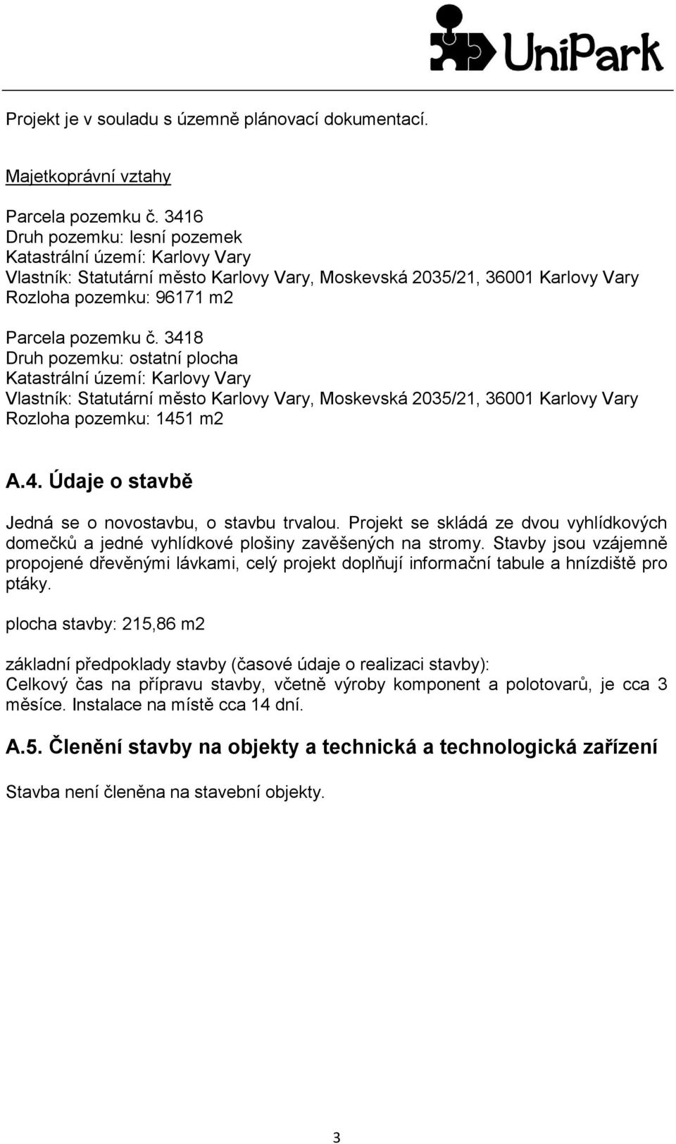 3418 Druh pozemku: ostatní plocha Katastrální území: Karlovy Vary Vlastník: Statutární město Karlovy Vary, Moskevská 2035/21, 36001 Karlovy Vary Rozloha pozemku: 1451 m2 A.4. Údaje o stavbě Jedná se o novostavbu, o stavbu trvalou.