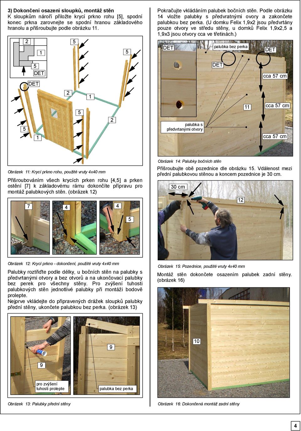 (U domku Felix,9x jsou předvrtány pouze otvory ve středu stěny, u domků Felix,9x, a,9x jsou otvory cca ve třetinách.