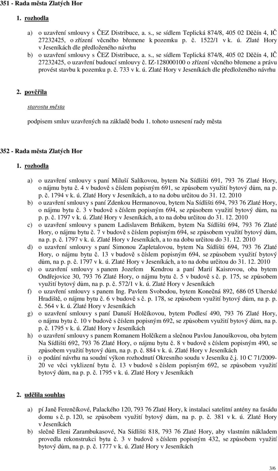 IZ-128000100 o zřízení věcného břemene a právu provést stavbu k pozemku p. č. 733 v k. ú. Zlaté Hory v Jeseníkách dle předloženého návrhu podpisem smluv uzavřených na základě bodu 1.