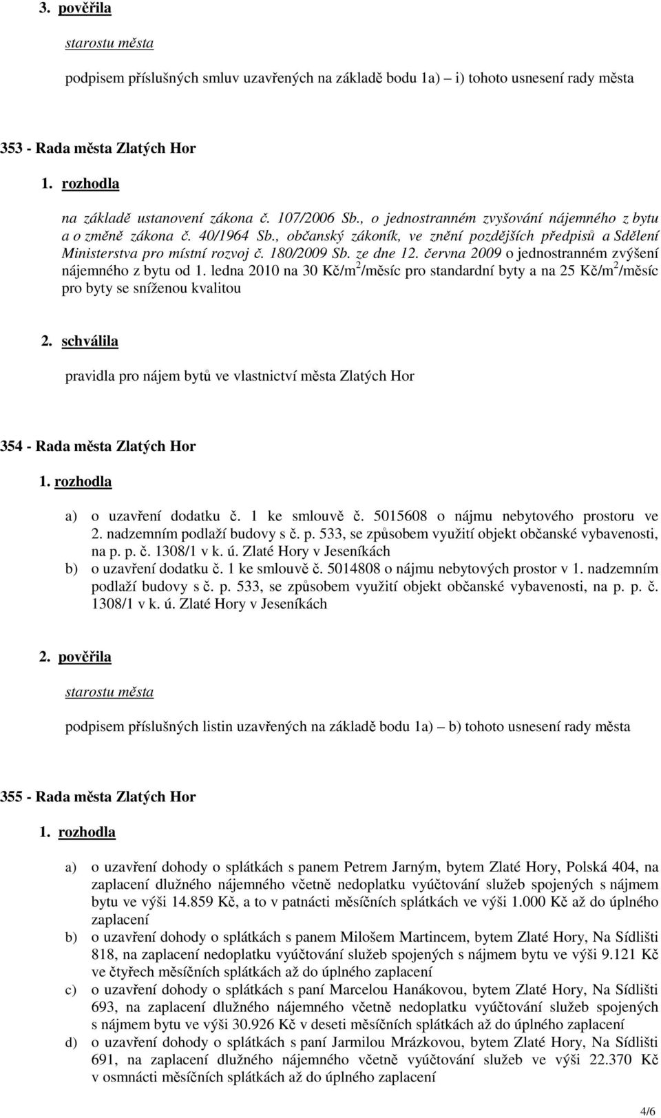 června 2009 o jednostranném zvýšení nájemného z bytu od 1. ledna 2010 na 30 Kč/m 2 /měsíc pro standardní byty a na 25 Kč/m 2 /měsíc pro byty se sníženou kvalitou 2.