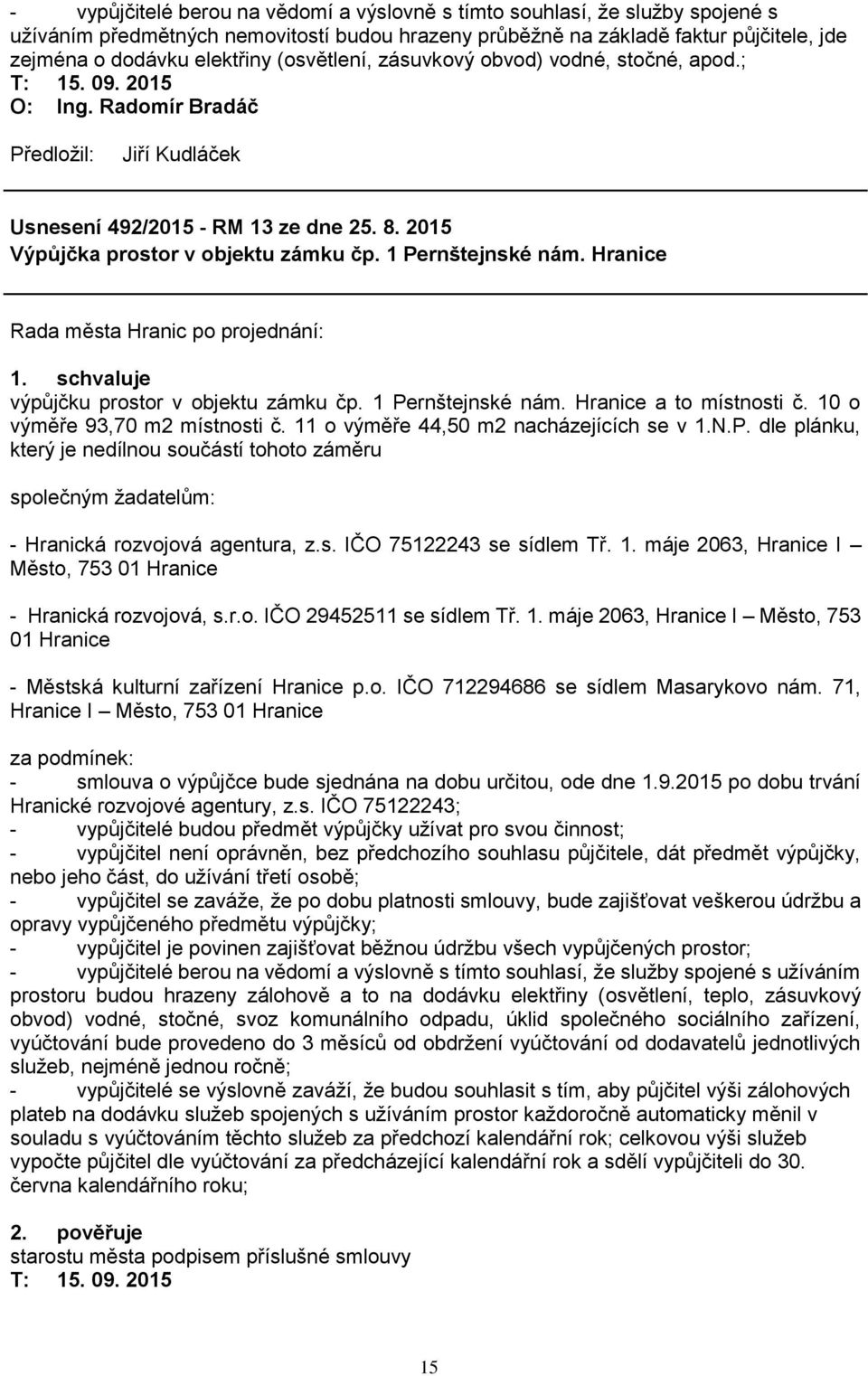 1 Pernštejnské nám. Hranice a to místnosti č. 10 o výměře 93,70 m2 místnosti č. 11 o výměře 44,50 m2 nacházejících se v 1.N.P. dle plánku, který je nedílnou součástí tohoto záměru společným žadatelům: - Hranická rozvojová agentura, z.