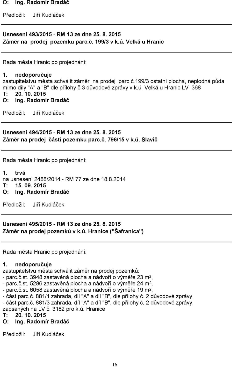 trvá na usnesení 2488/2014 - RM 77 ze dne 18.8.2014 Usnesení 495/2015 - RM 13 ze dne 25. 8. 2015 Záměr na prodej pozemků v k.ú. Hranice ("Šafranica") 1.