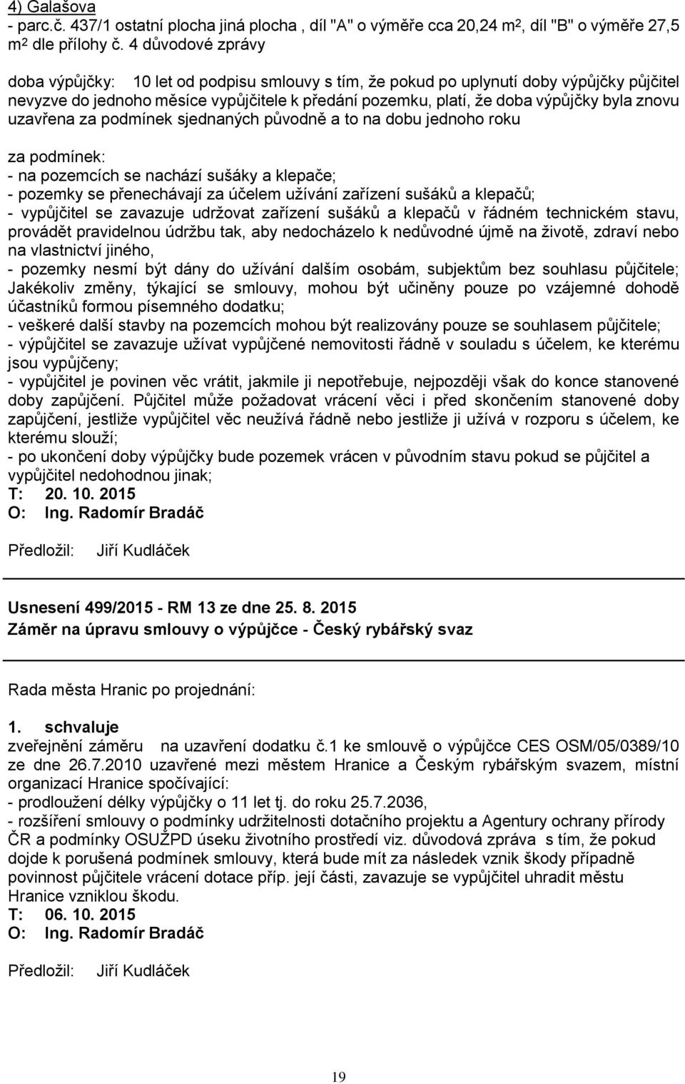 znovu uzavřena za podmínek sjednaných původně a to na dobu jednoho roku za podmínek: - na pozemcích se nachází sušáky a klepače; - pozemky se přenechávají za účelem užívání zařízení sušáků a klepačů;