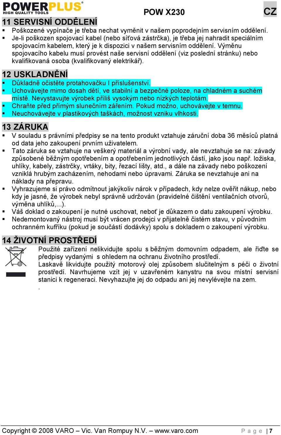 Výměnu spojovacího kabelu musí provést naše servisní oddělení (viz poslední stránku) nebo kvalifikovaná osoba (kvalifikovaný elektrikář). 12 USKLADNĚNÍ Důkladně očistěte protahovačku I příslušenství.