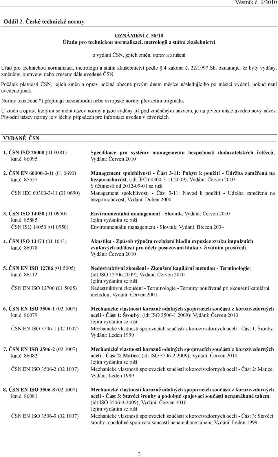 Počátek platnosti ČSN, jejich změn a oprav počíná obecně prvým dnem měsíce následujícího po měsíci vydání, pokud není uvedeno jinak.