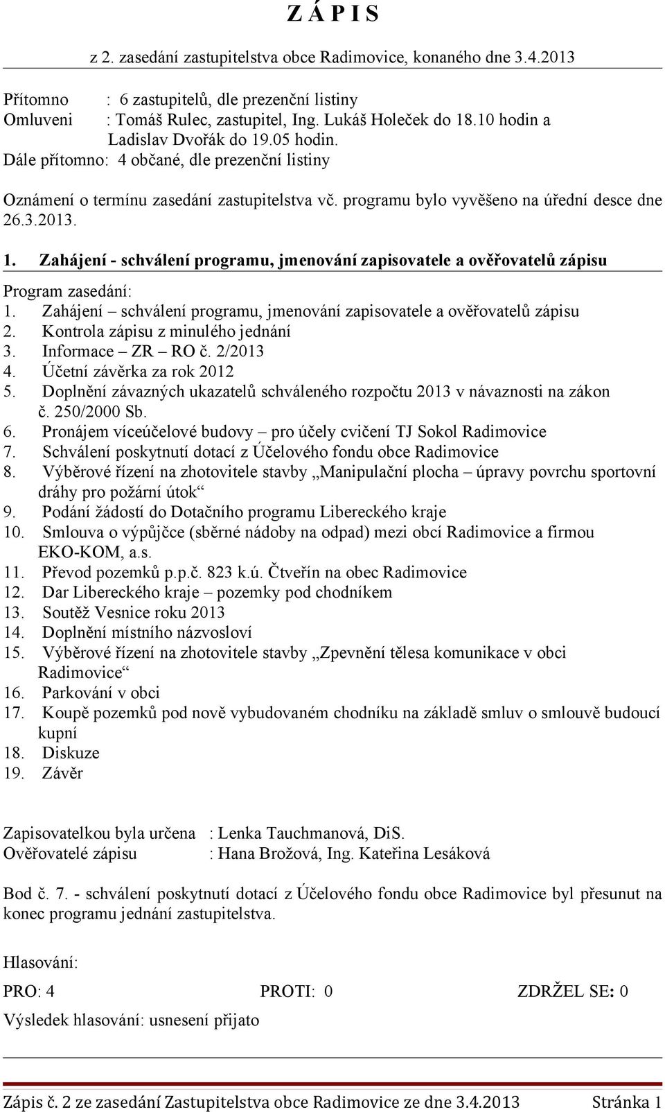 Zahájení schválení programu, jmenování zapisovatele a ověřovatelů zápisu 2. Kontrola zápisu z minulého jednání 3. Informace ZR RO č. 2/2013 4. Účetní závěrka za rok 2012 5.