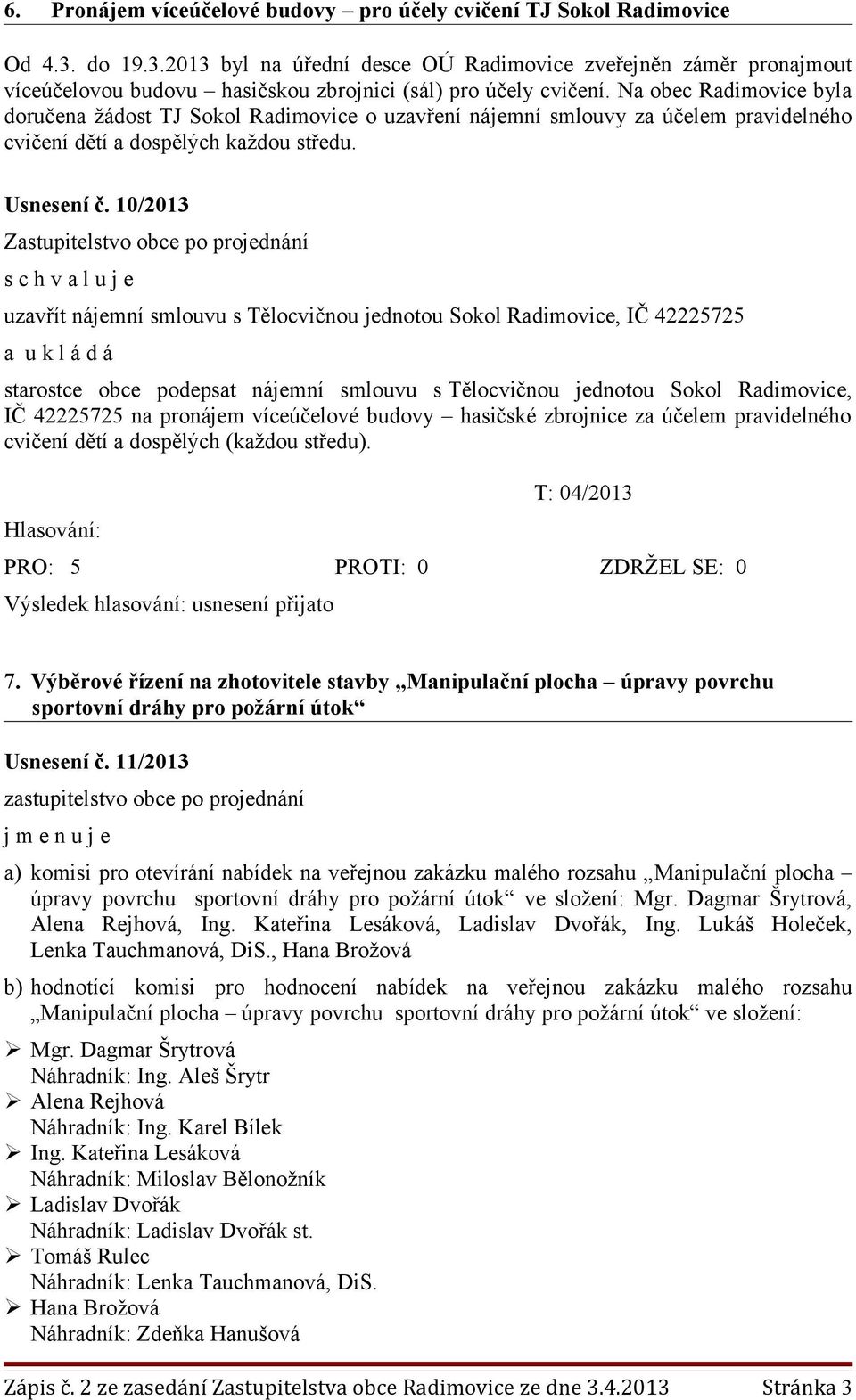 Na obec Radimovice byla doručena žádost TJ Sokol Radimovice o uzavření nájemní smlouvy za účelem pravidelného cvičení dětí a dospělých každou středu. Usnesení č.