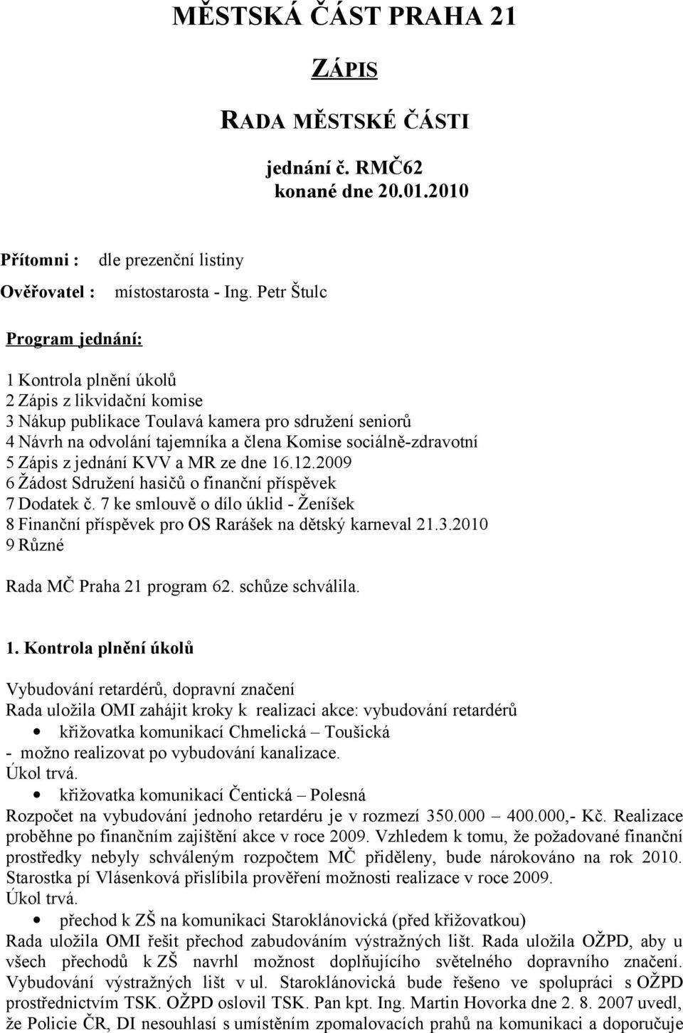 KVV a MR ze dne 16.12.2009 6 Žádost Sdružení hasičů o finanční příspěvek 7 Dodatek č. 7 ke smlouvě o dílo úklid - Ženíšek 8 Finanční příspěvek pro OS Rarášek na dětský karneval 21.3.