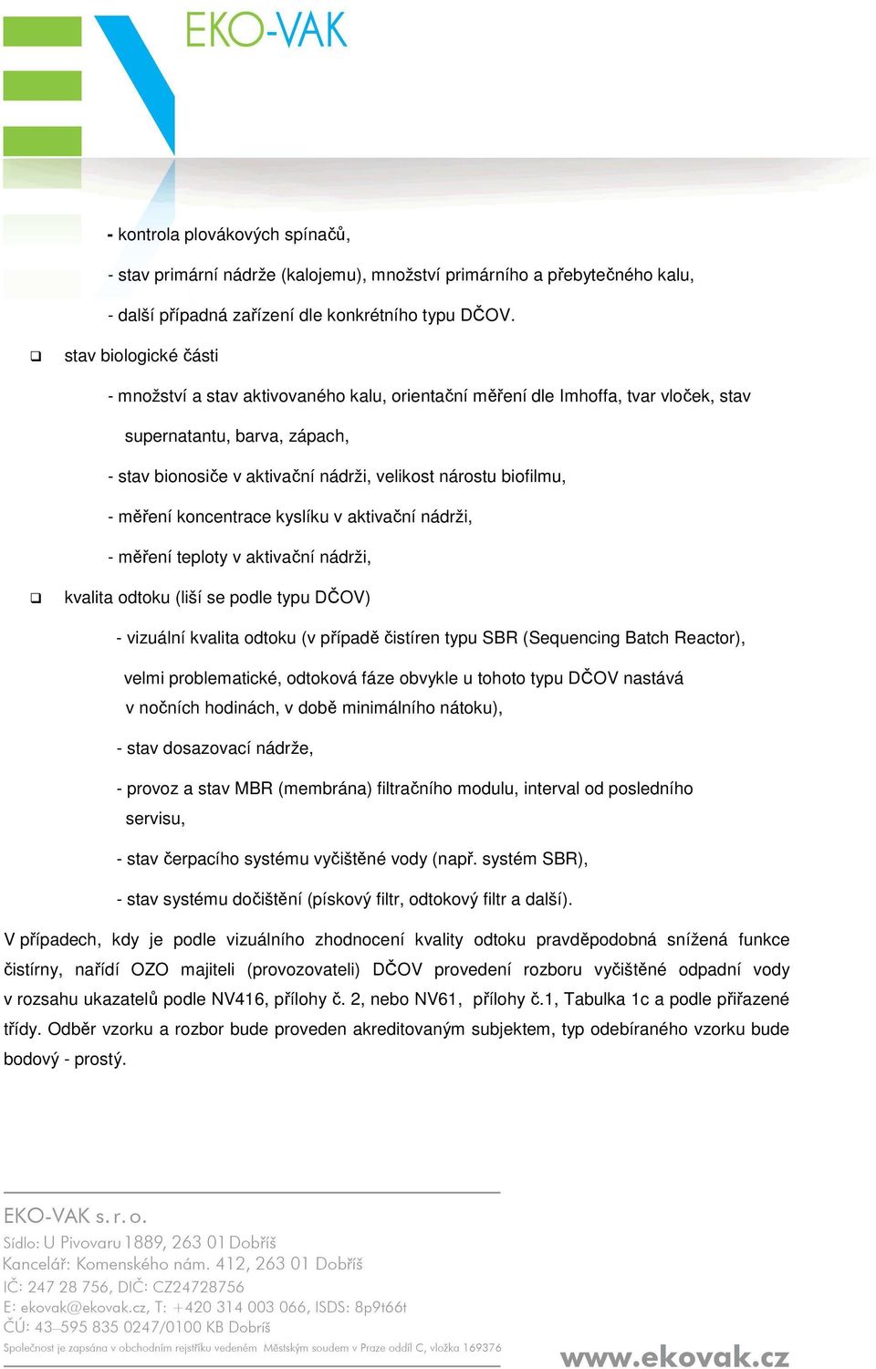 biofilmu, - měření koncentrace kyslíku v aktivační nádrži, - měření teploty v aktivační nádrži, kvalita odtoku (liší se podle typu DČOV) - vizuální kvalita odtoku (v případě čistíren typu SBR