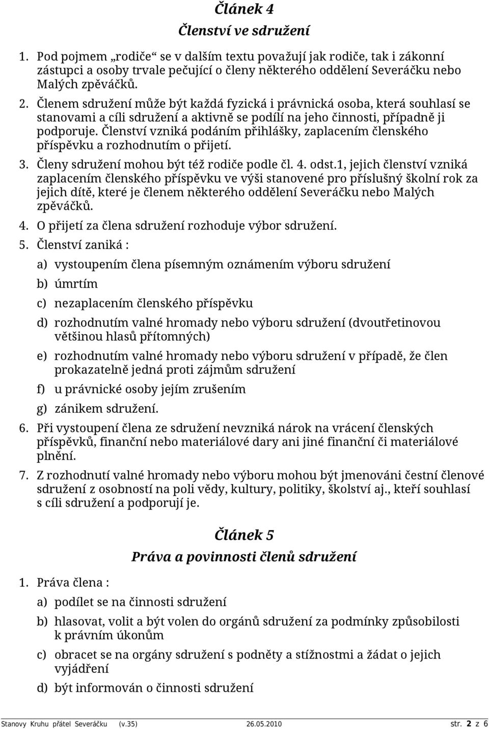 Členství vzniká podáním přihlášky, zaplacením členského příspěvku a rozhodnutím o přijetí. 3. Členy sdružení mohou být též rodiče podle čl. 4. odst.