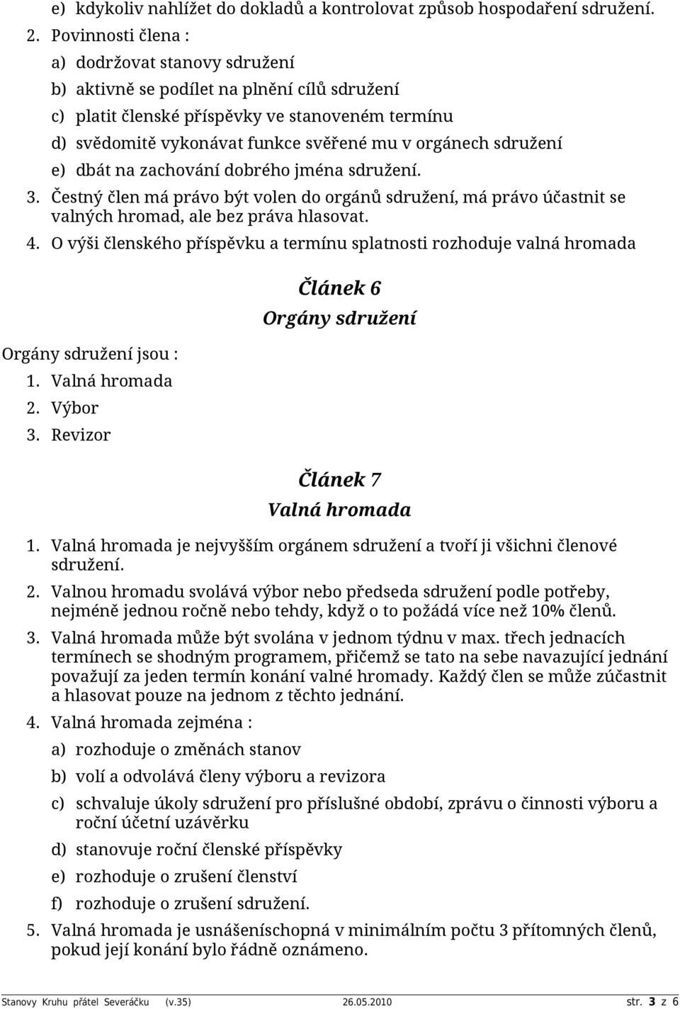 sdružení e) dbát na zachování dobrého jména sdružení. 3. Čestný člen má právo být volen do orgánů sdružení, má právo účastnit se valných hromad, ale bez práva hlasovat. 4.