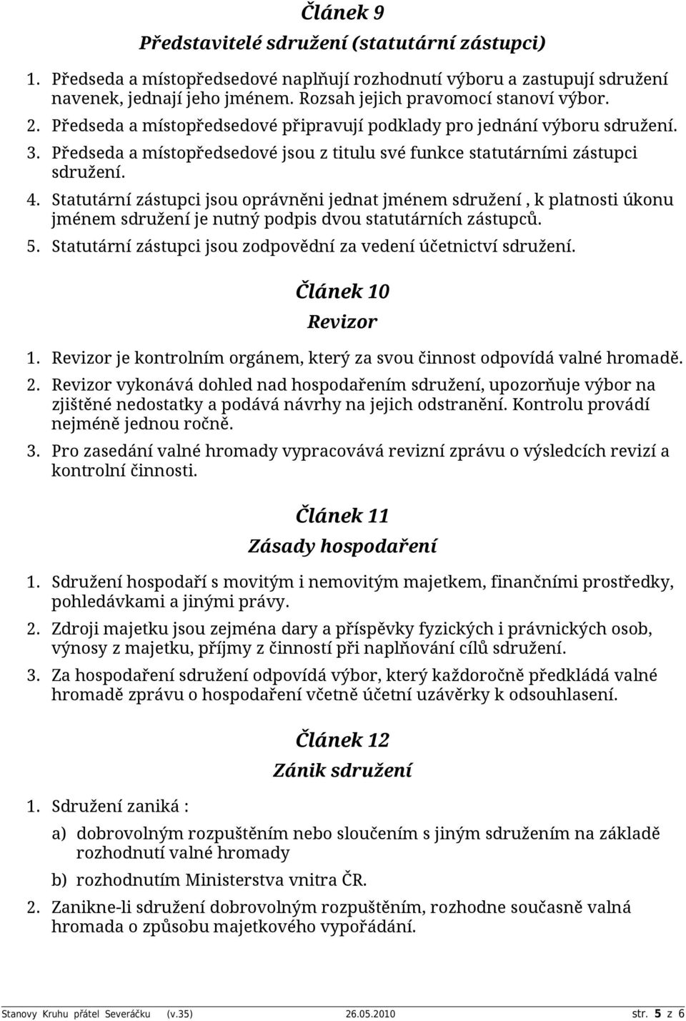 Statutární zástupci jsou oprávněni jednat jménem sdružení, k platnosti úkonu jménem sdružení je nutný podpis dvou statutárních zástupců. 5.