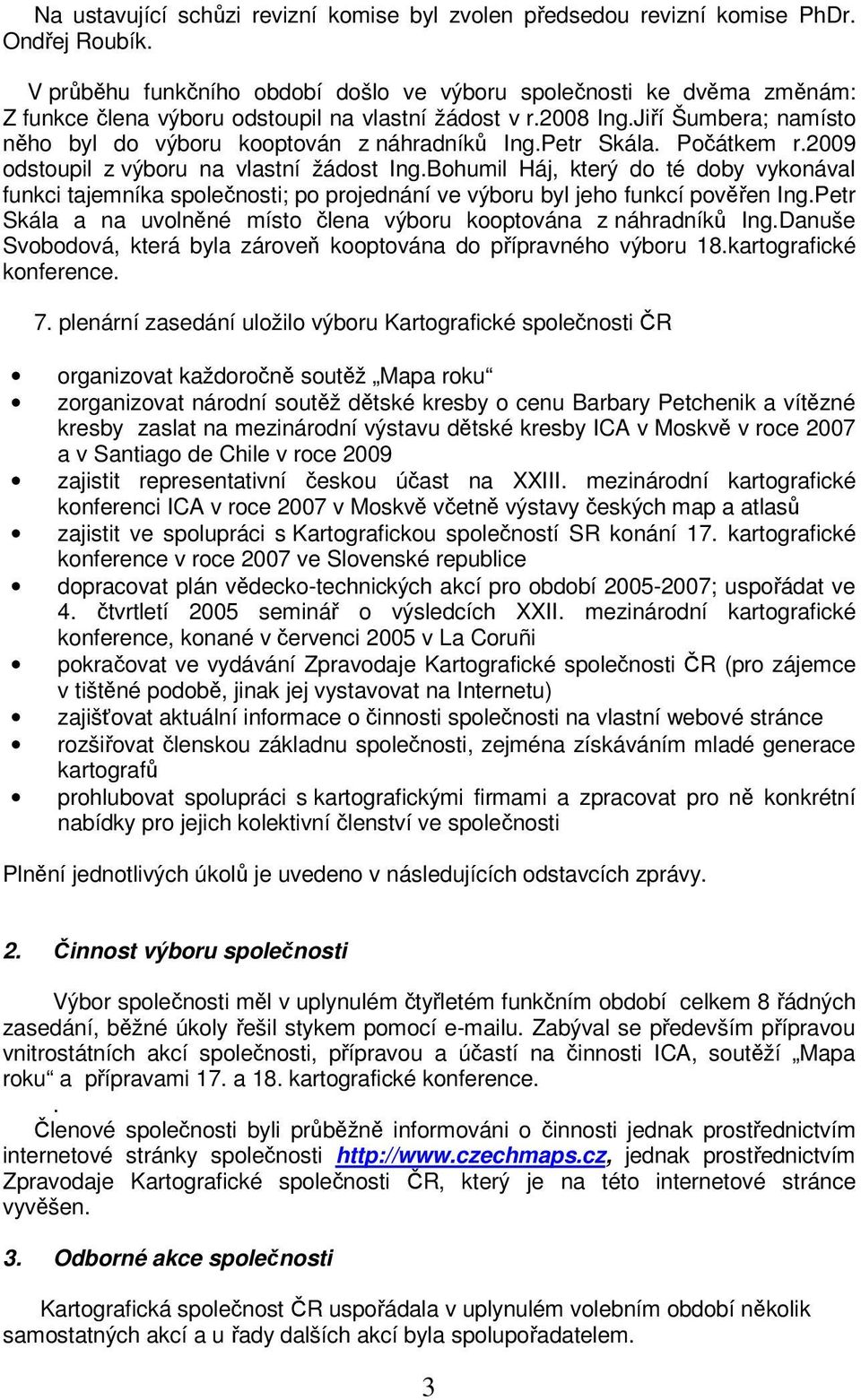 Jiří Šumbera; namísto něho byl do výboru kooptován z náhradníků Ing.Petr Skála. Počátkem r.2009 odstoupil z výboru na vlastní žádost Ing.