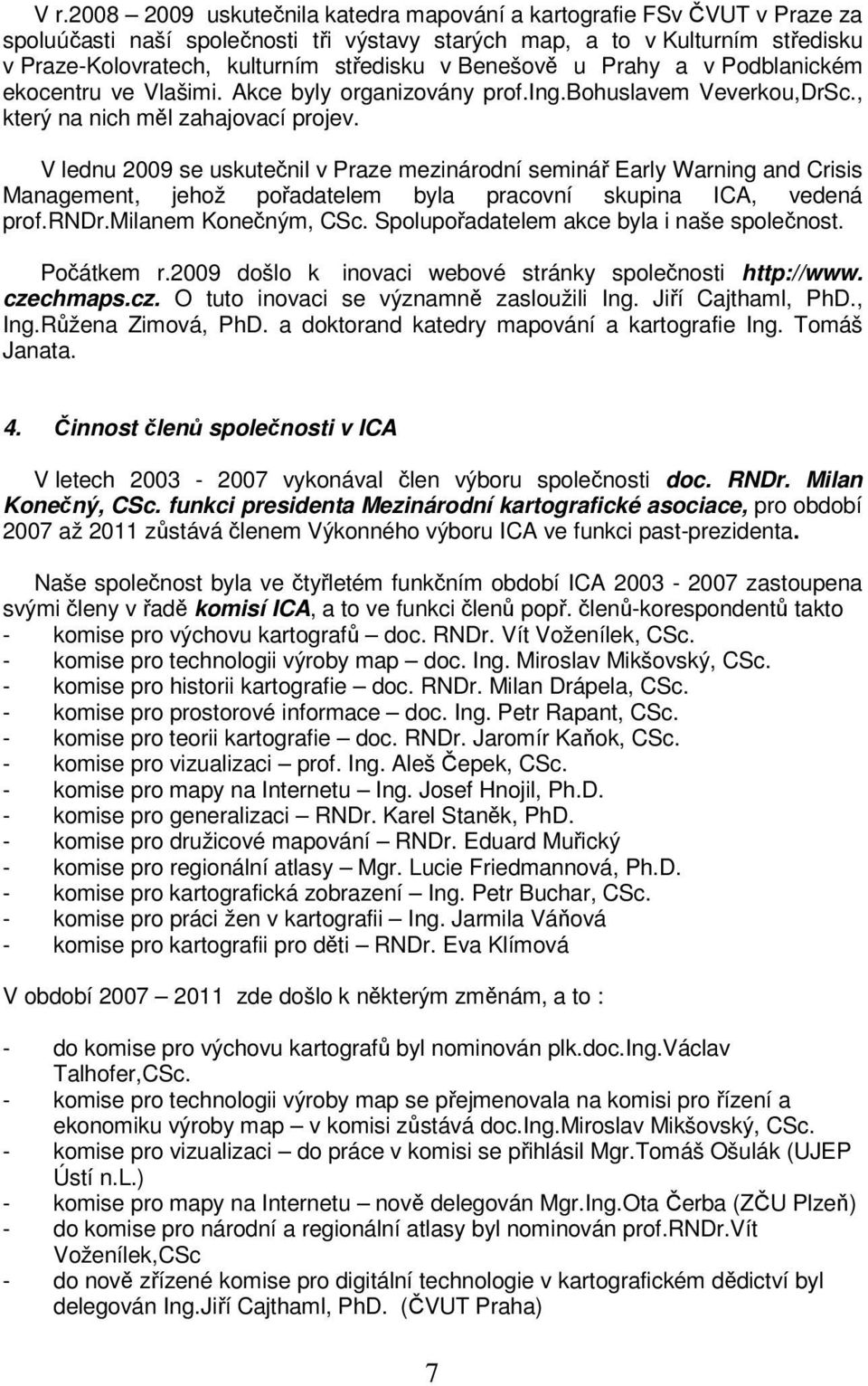 V lednu 2009 se uskutečnil v Praze mezinárodní seminář Early Warning and Crisis Management, jehož pořadatelem byla pracovní skupina ICA, vedená prof.rndr.milanem Konečným, CSc.