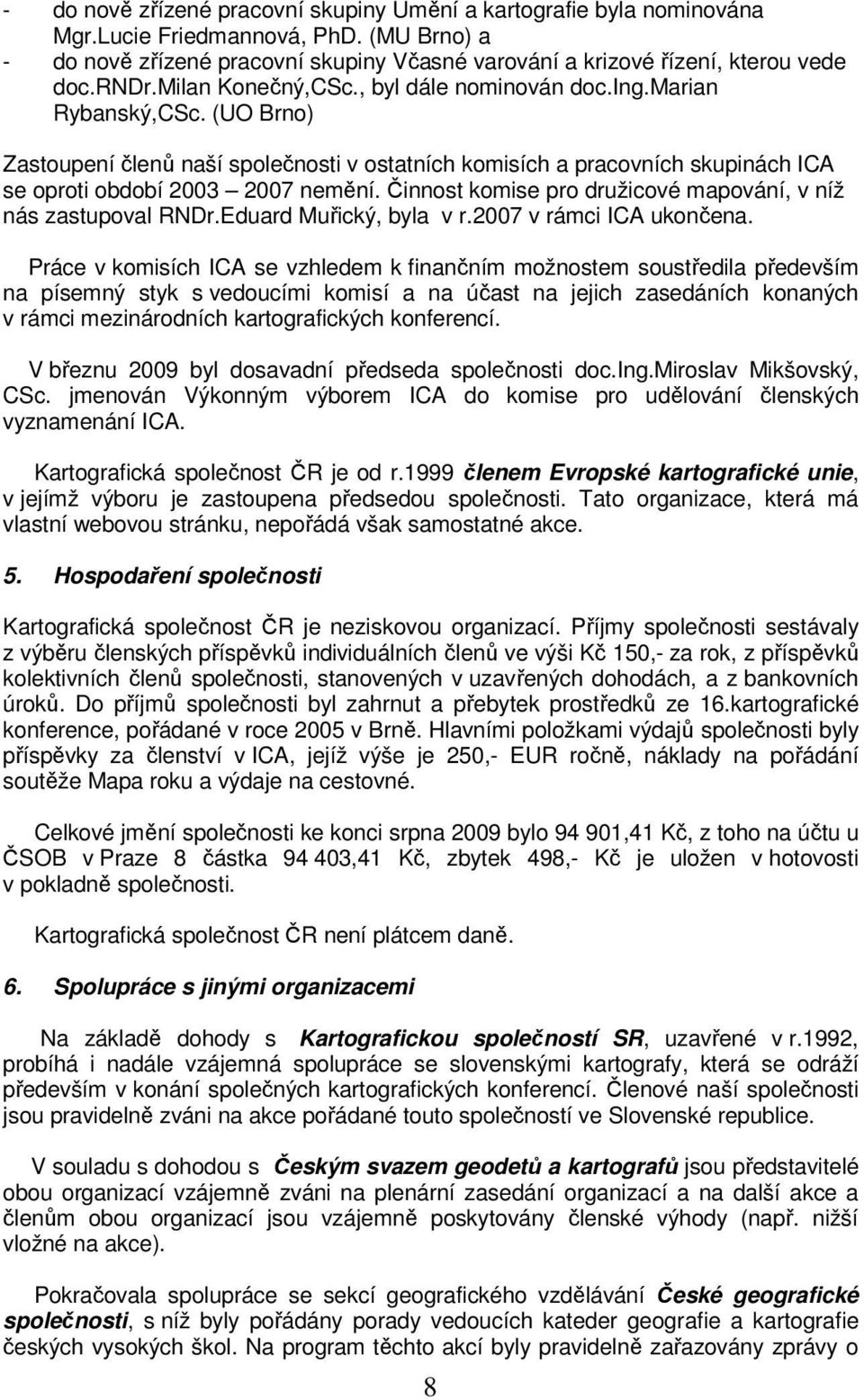 Činnost komise pro družicové mapování, v níž nás zastupoval RNDr.Eduard Muřický, byla v r.2007 v rámci ICA ukončena.