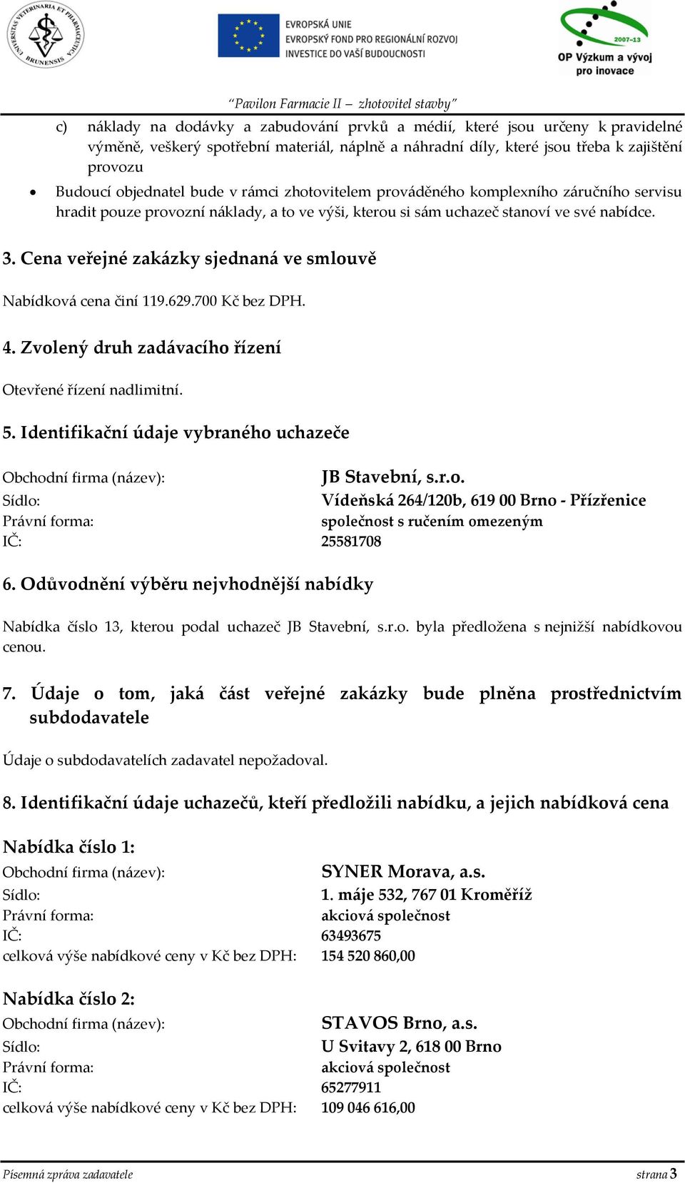 Cena veřejné zakázky sjednaná ve smlouvě Nabídková cena činí 119.629.700 Kč bez DPH. 4. Zvolený druh zadávacího řízení Otevřené řízení nadlimitní. 5.