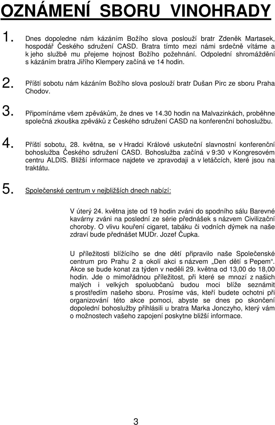 Příští sobotu nám kázáním Božího slova poslouží bratr Dušan Pirc ze sboru Praha Chodov. 3. Připomínáme všem zpěvákům, že dnes ve 14.