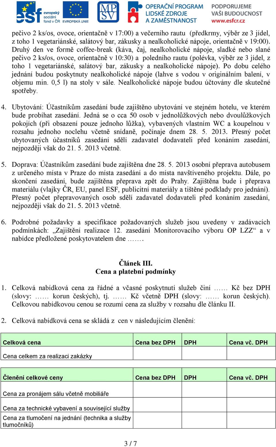 salátový bar, zákusky a nealkoholické nápoje). Po dobu celého jednání budou poskytnuty nealkoholické nápoje (lahve s vodou v originálním balení, v objemu min. 0,5 l) na stoly v sále.