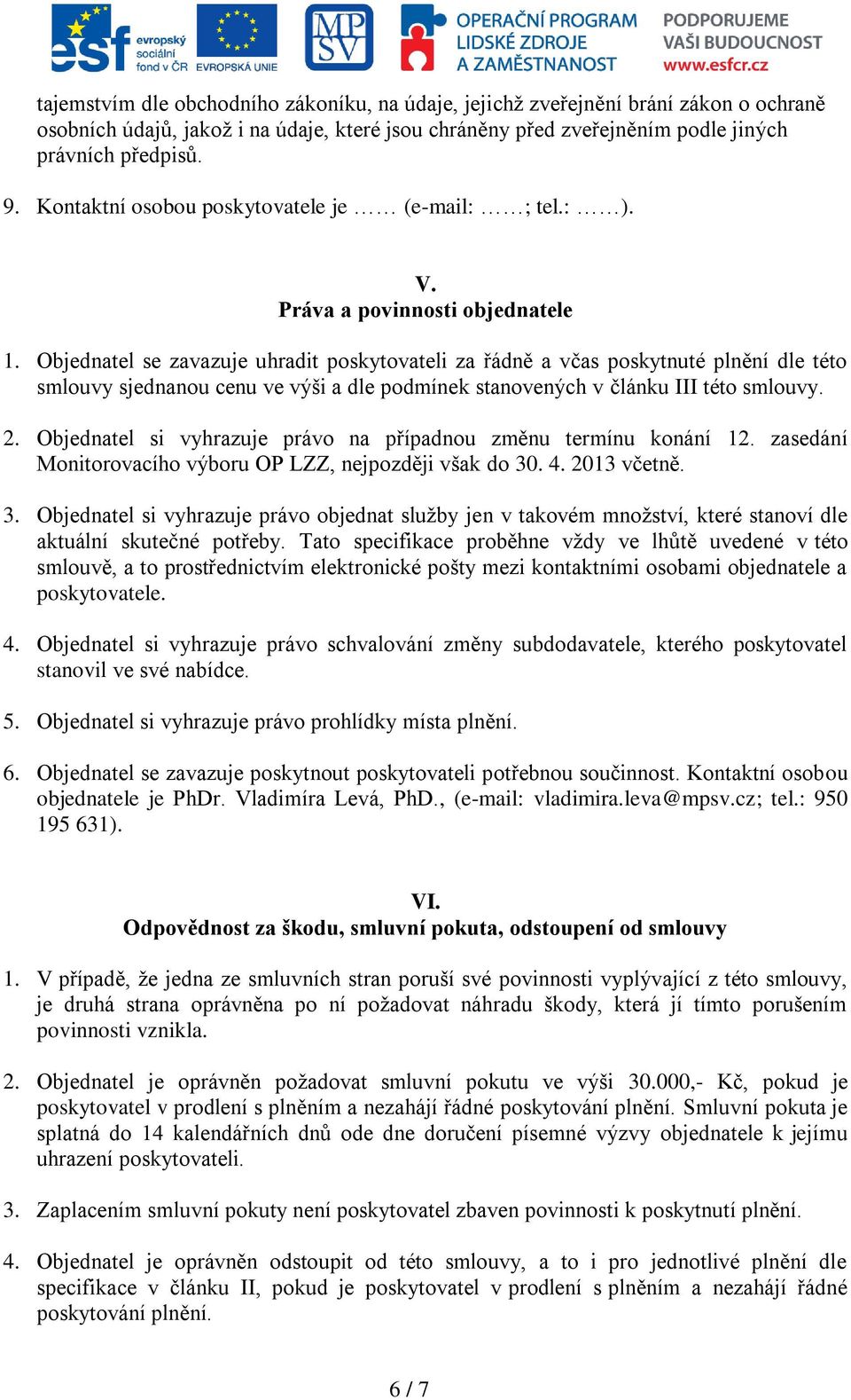 Objednatel se zavazuje uhradit poskytovateli za řádně a včas poskytnuté plnění dle této smlouvy sjednanou cenu ve výši a dle podmínek stanovených v článku III této smlouvy. 2.