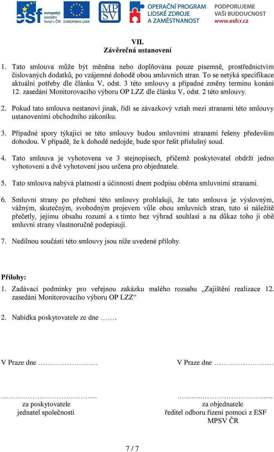 této smlouvy. 2. Pokud tato smlouva nestanoví jinak, řídí se závazkový vztah mezi stranami této smlouvy ustanoveními obchodního zákoníku. 3.