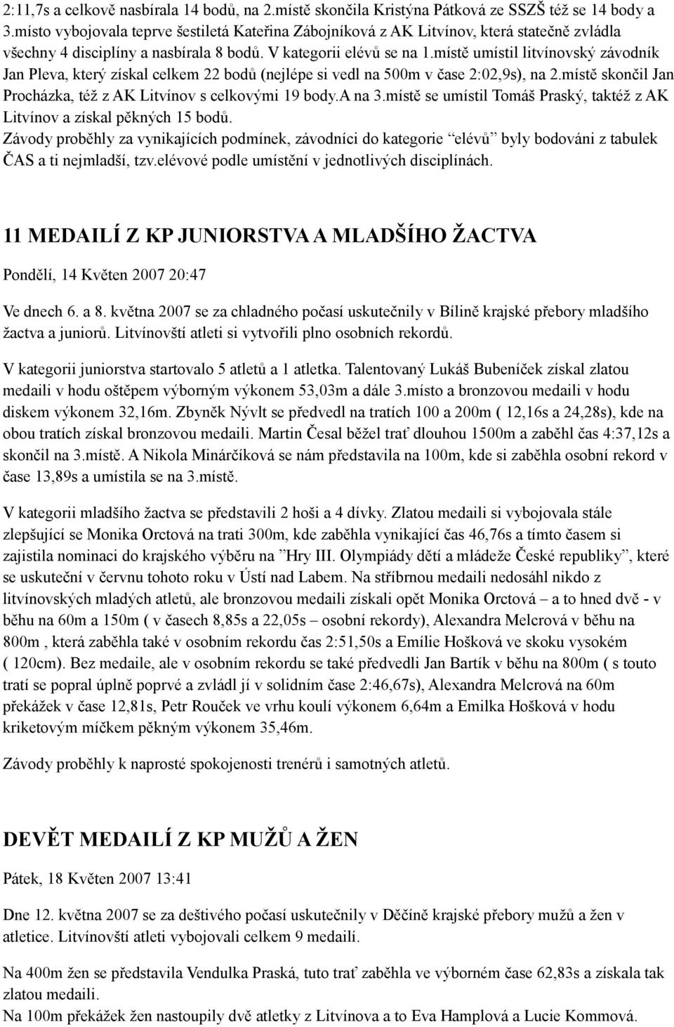 místě umístil litvínovský závodník Jan Pleva, který získal celkem 22 bodů (nejlépe si vedl na 500m v čase 2:02,9s), na 2.místě skončil Jan Procházka, též z AK Litvínov s celkovými 19 body.a na 3.