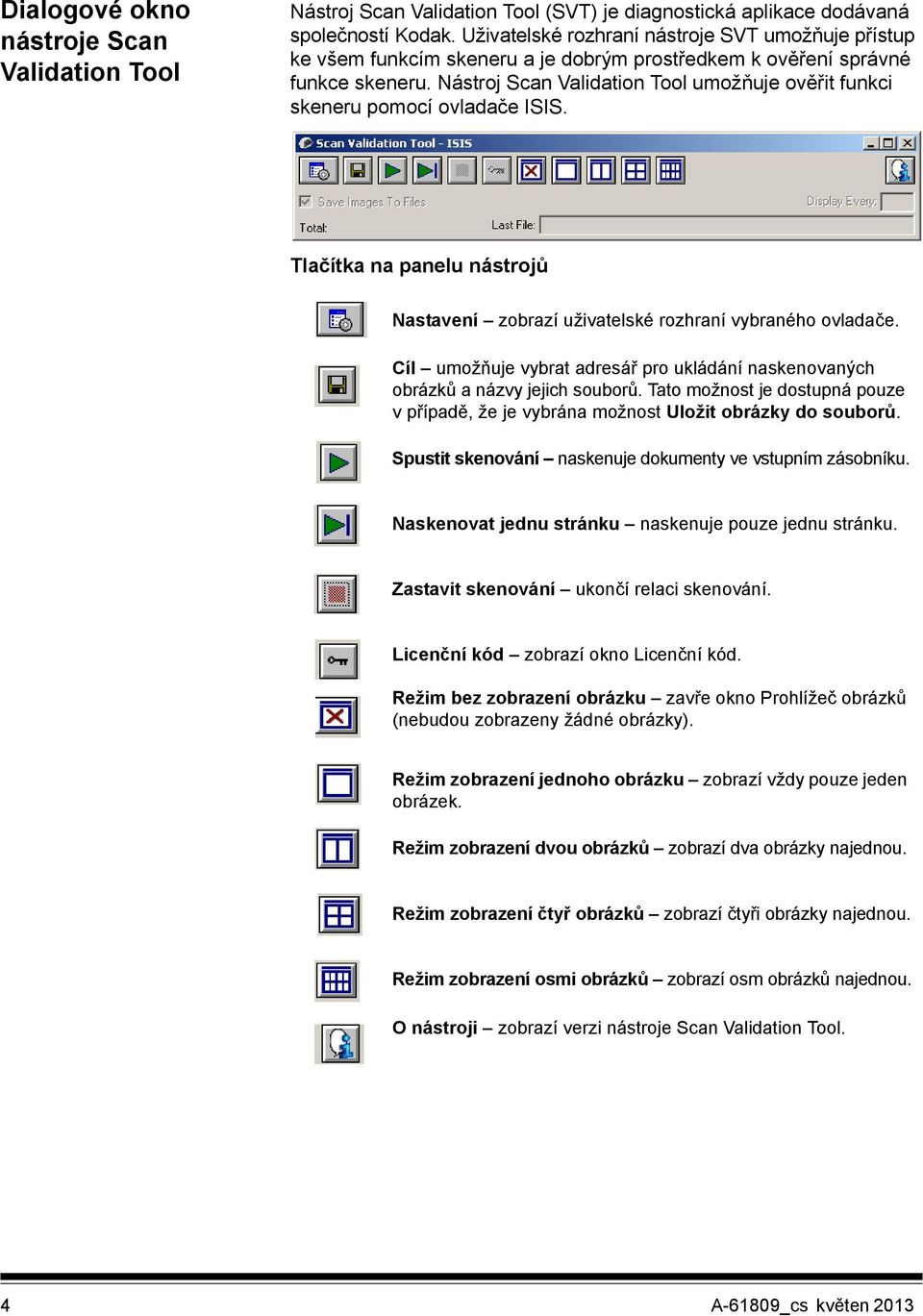 Nástroj Scan Validation Tool umožňuje ověřit funkci skeneru pomocí ovladače ISIS. Tlačítka na panelu nástrojů Nastavení zobrazí uživatelské rozhraní vybraného ovladače.