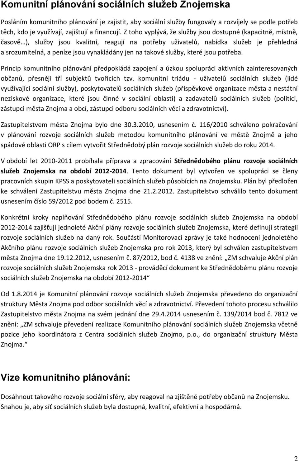 takové služby, které jsou potřeba. Princip komunitního plánování předpokládá zapojení a úzkou spolupráci aktivních zainteresovaných občanů, přesněji tří subjektů tvořících tzv.