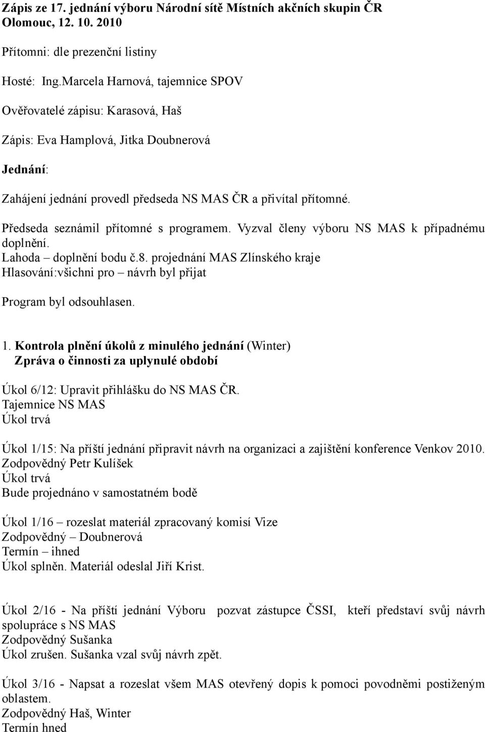 Předseda seznámil přítomné s programem. Vyzval členy výboru NS MAS k případnému doplnění. Lahoda doplnění bodu č.8.