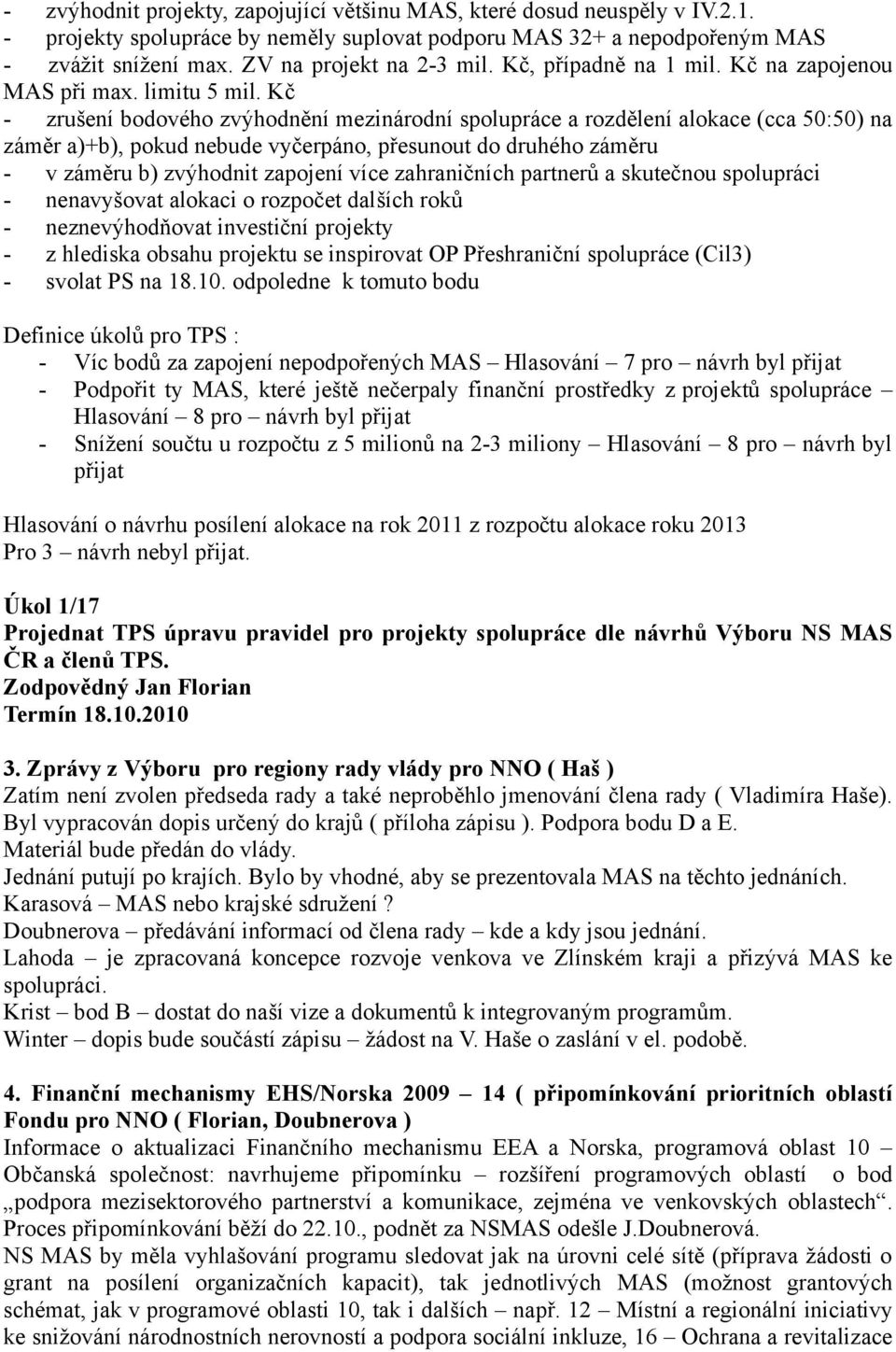 Kč - zrušení bodového zvýhodnění mezinárodní spolupráce a rozdělení alokace (cca 50:50) na záměr a)+b), pokud nebude vyčerpáno, přesunout do druhého záměru - v záměru b) zvýhodnit zapojení více