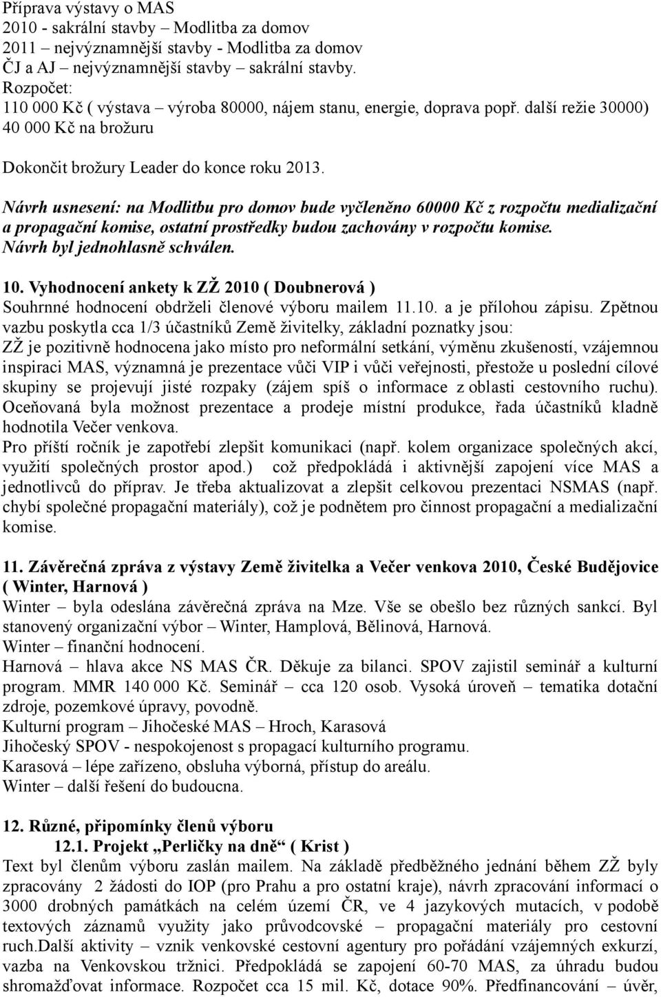 Návrh usnesení: na Modlitbu pro domov bude vyčleněno 60000 Kč z rozpočtu medializační a propagační komise, ostatní prostředky budou zachovány v rozpočtu komise. Návrh byl jednohlasně schválen. 10.