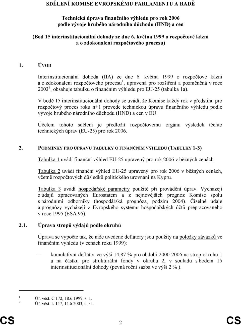 května 1999 o rozpočtové kázni a o zdokonalení rozpočtového procu 1, upravená pro rozšíření a pozměněná v roce 23 2, obsahuje tabulku o finančním výhledu pro EU-25 (tabulka 1a).