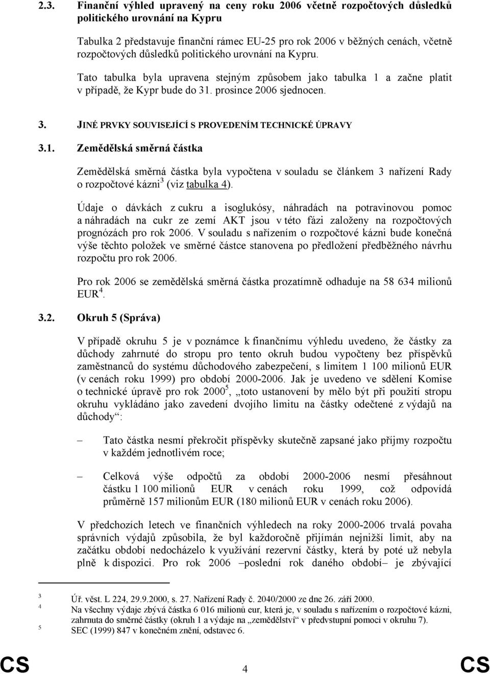 1. Zemědělská směrná částka Zemědělská směrná částka byla vypočtena v souladu se článkem 3 nařízení Rady o rozpočtové kázni 3 (viz tabulka 4).