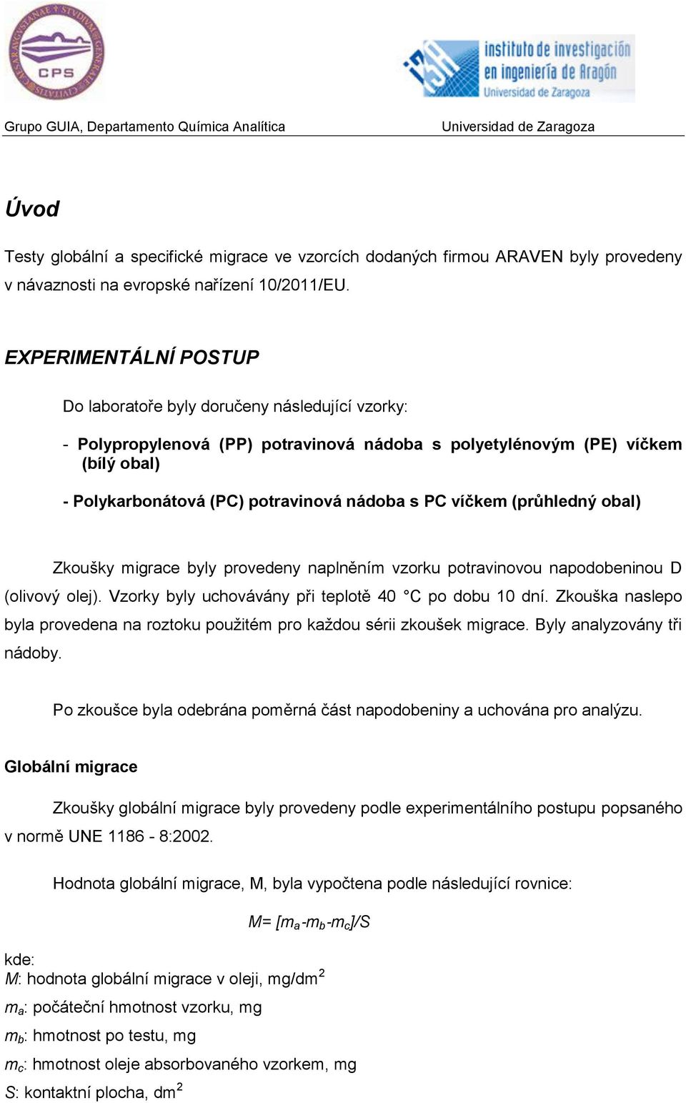 víčkem (průhledný obal) Zkoušky migrace byly provedeny naplněním vzorku potravinovou napodobeninou D (olivový olej). Vzorky byly uchovávány při teplotě 40 C po dobu 10 dní.