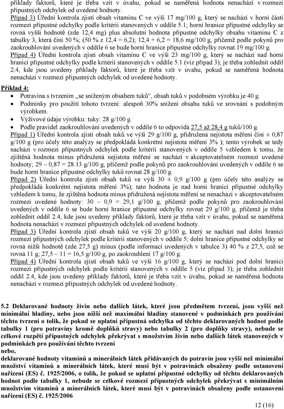 1; horní hranice přípustné odchylky se rovná vyšší hodnotě (zde 12,4 mg) plus absolutní hodnota přípustné odchylky obsahu vitaminu C z tabulky 3, která činí 50 %; (50 % z 12,4 = 6,2); 12,4 + 6,2 =