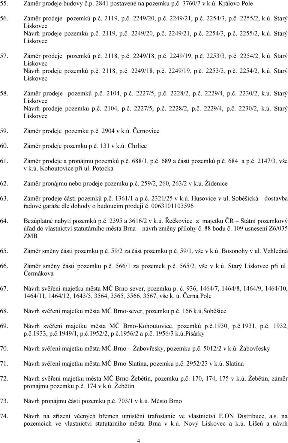 č. 2118, p.č. 2249/18, p.č. 2249/19, p.č. 2253/3, p.č. 2254/2, k.ú. Starý 58. Záměr prodeje pozemků p.č. 2104, p.č. 2227/5, p.č. 2228/2, p.č. 2229/4, p.č. 2230/2, k.ú. Starý Návrh prodeje pozemků p.č. 2104, p.č. 2227/5, p.č. 2228/2, p.č. 2229/4, p.č. 2230/2, k.ú. Starý 59.