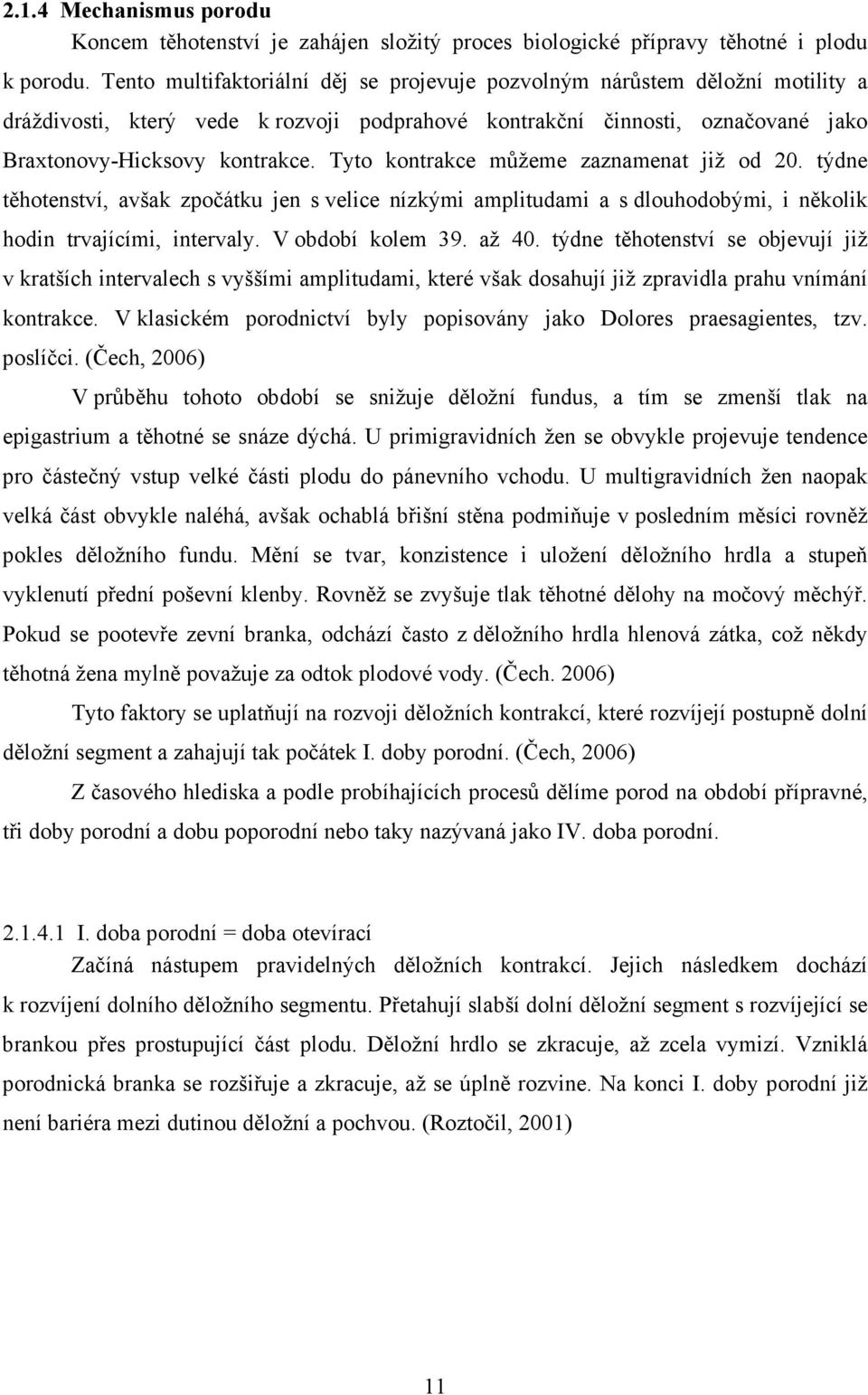 Tyto kontrakce můžeme zaznamenat již od 20. týdne těhotenství, avšak zpočátku jen s velice nízkými amplitudami a s dlouhodobými, i několik hodin trvajícími, intervaly. V období kolem 39. až 40.