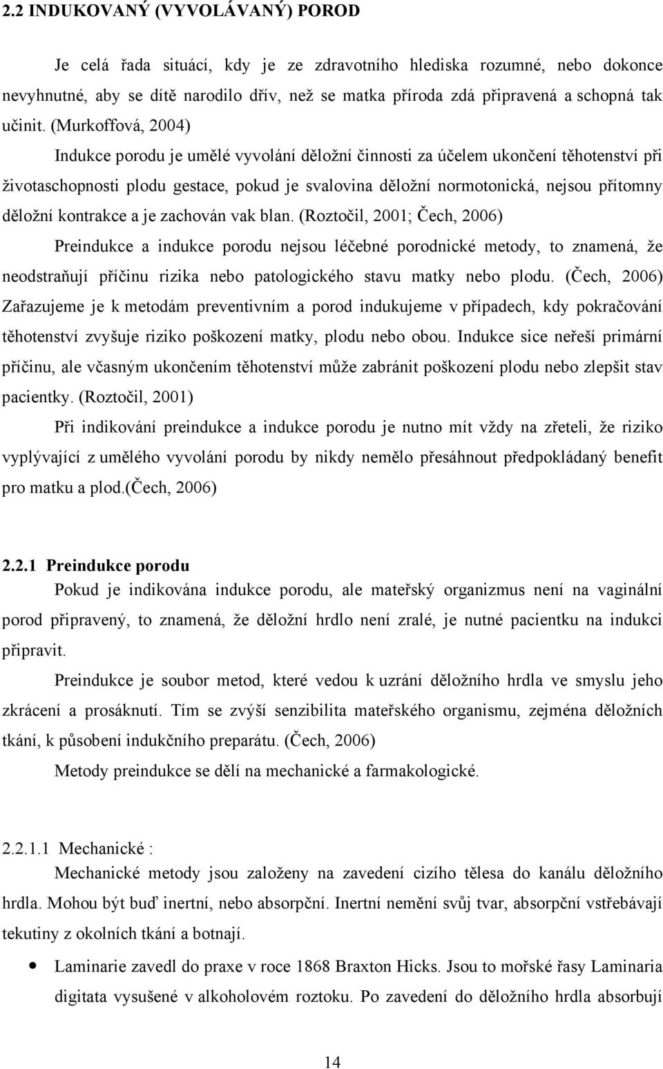 (Murkoffová, 2004) Indukce porodu je umělé vyvolání děložní činnosti za účelem ukončení těhotenství při životaschopnosti plodu gestace, pokud je svalovina děložní normotonická, nejsou přítomny