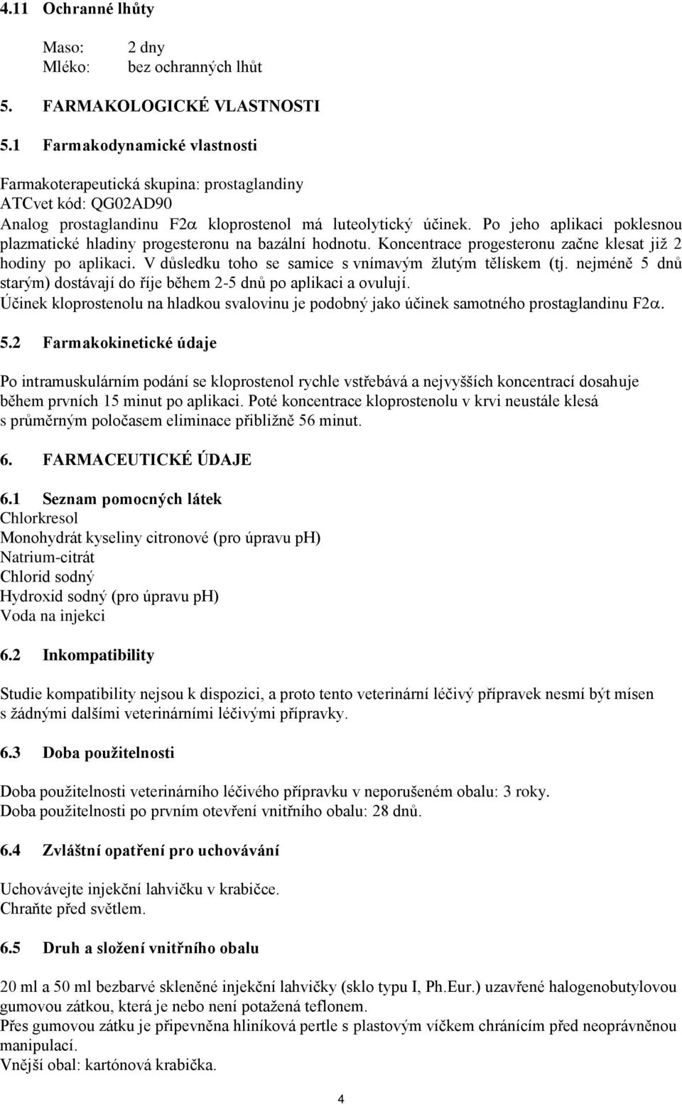 Po jeho aplikaci poklesnou plazmatické hladiny progesteronu na bazální hodnotu. Koncentrace progesteronu začne klesat již 2 hodiny po aplikaci.