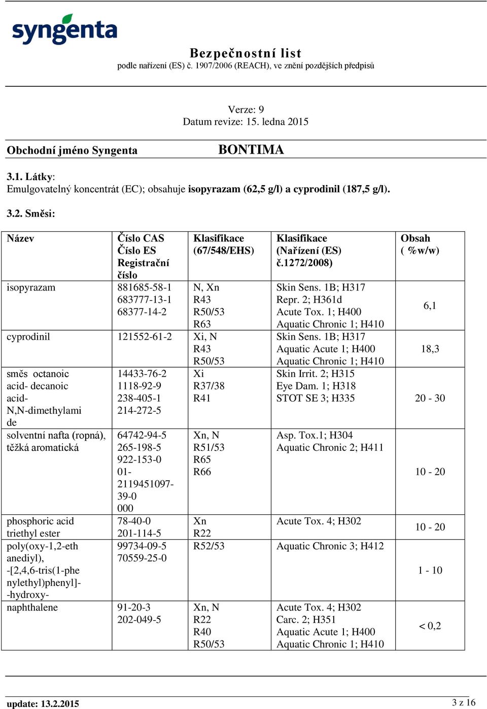 Směsi: Název Číslo CAS Číslo ES Registrační číslo isopyrazam 881685-58-1 683777-13-1 68377-14-2 Klasifikace (67/548/EHS) N, Xn R43 R50/53 R63 cyprodinil 121552-61-2 Xi, N R43 směs octanoic acid-