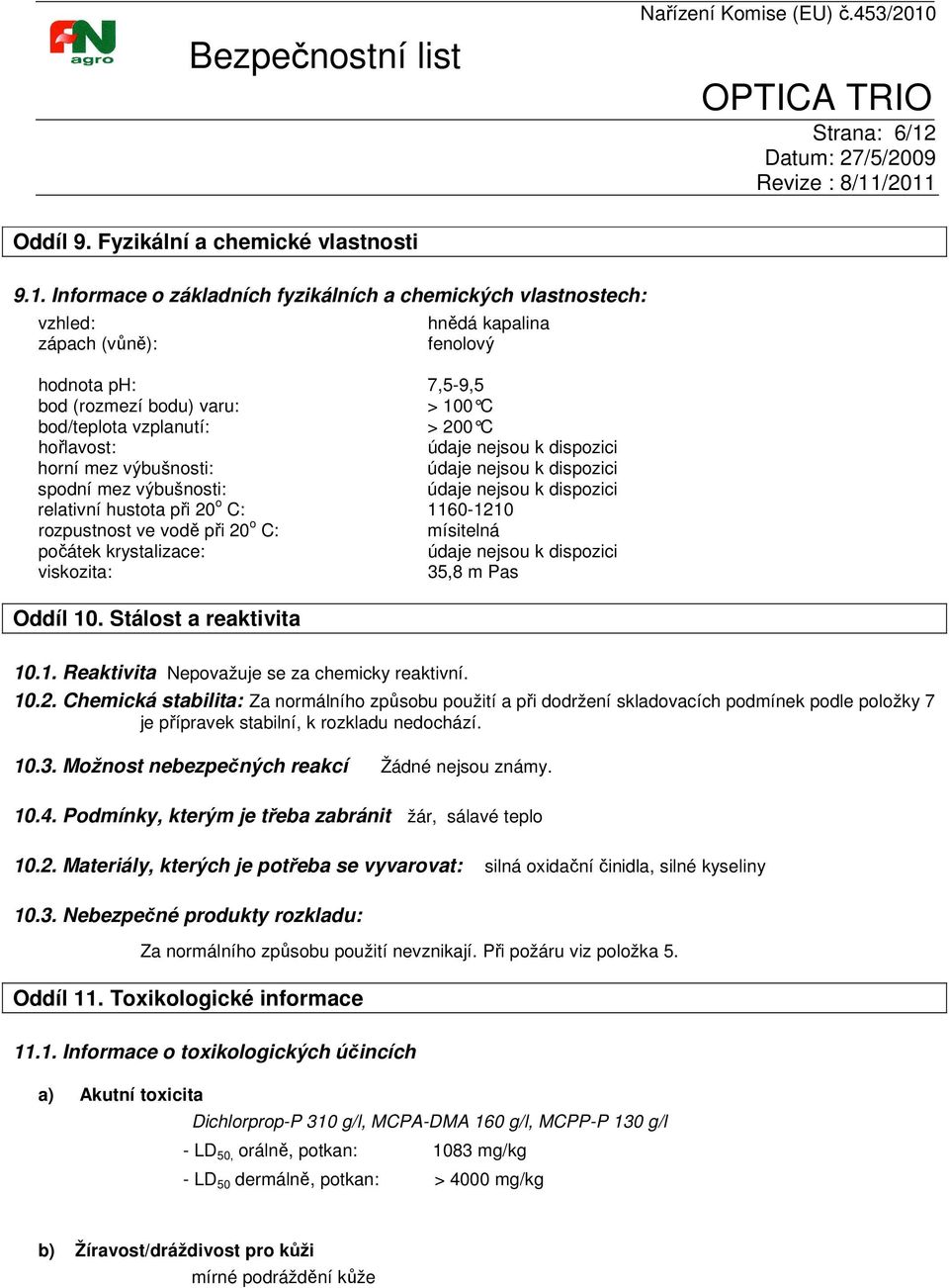 Informace o základních fyzikálních a chemických vlastnostech: vzhled: zápach (vůně): hnědá kapalina fenolový hodnota ph: 7,5-9,5 bod (rozmezí bodu) varu: > 100 C bod/teplota vzplanutí: > 200 C