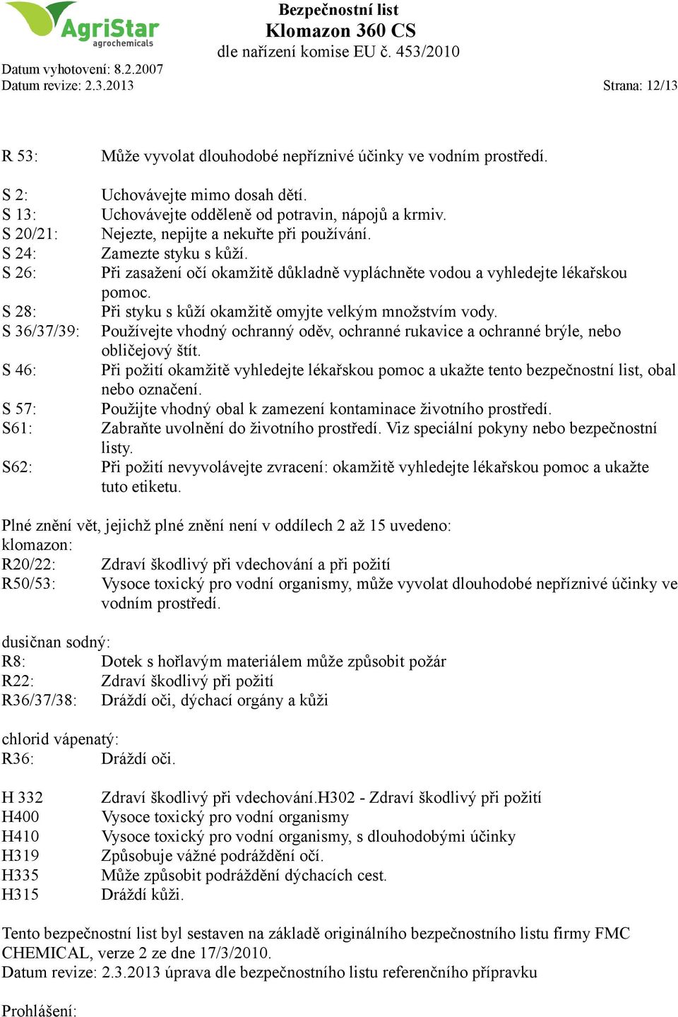 S 28: Při styku s kůží okamžitě omyjte velkým množstvím vody. S 36/37/39: Používejte vhodný ochranný oděv, ochranné rukavice a ochranné brýle, nebo obličejový štít.